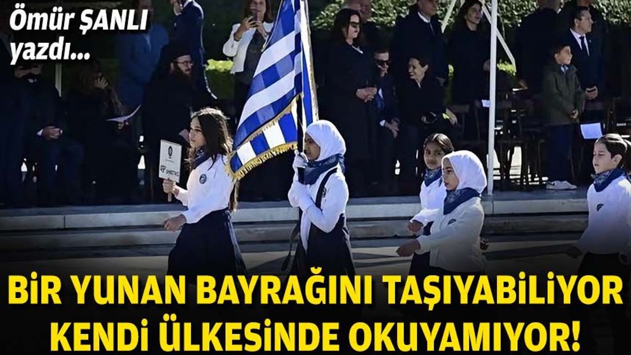 Ömür ŞANLI yazdı… Bir Yunan bayrağını taşıyabiliyor, kendi ülkesinde okuyamıyor!